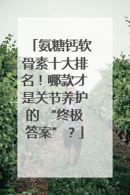 氨糖钙软骨素十大排名！哪款才是关节养护的 “终极答案”？