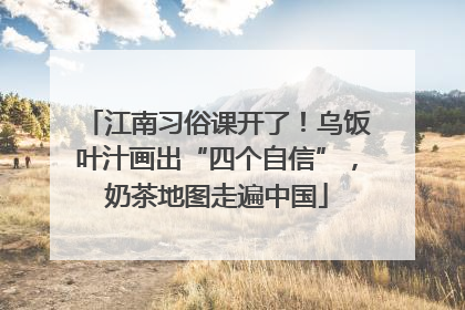 江南习俗课开了！乌饭叶汁画出“四个自信”，奶茶地图走遍中国