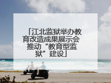 江北监狱举办教育改造成果展示会 推动“教育型监狱”建设