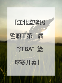 江北监狱民警职工第二届“江BA”篮球赛开幕