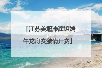 江苏姜堰溱潼镇端午龙舟赛激情开赛