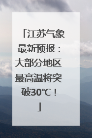 江苏气象最新预报：大部分地区最高温将突破30℃！