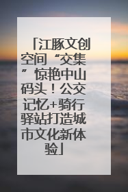 江豚文创空间“交集”惊艳中山码头！公交记忆+骑行驿站打造城市文化新体验