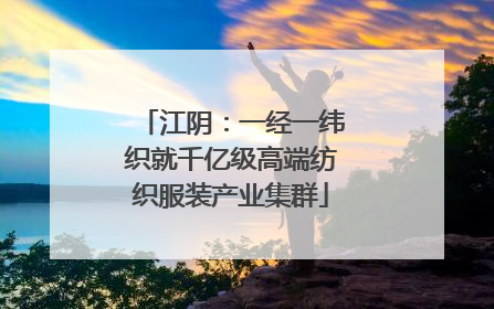 江阴：一经一纬织就千亿级高端纺织服装产业集群