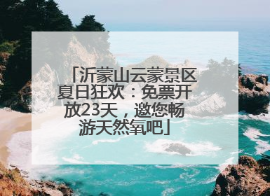 沂蒙山云蒙景区夏日狂欢：免票开放23天，邀您畅游天然氧吧