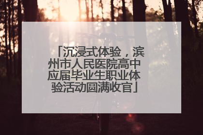 沉浸式体验，滨州市人民医院高中应届毕业生职业体验活动圆满收官