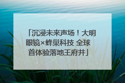 沉浸未来声场！大明眼镜×蜂巢科技 全球首体验落地王府井