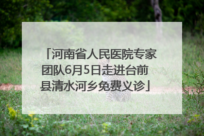 河南省人民医院专家团队6月5日走进台前县清水河乡免费义诊