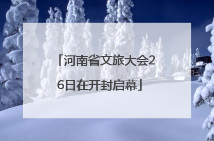 河南省文旅大会26日在开封启幕