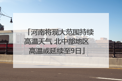 河南将现大范围持续高温天气 北中部地区高温或延续至9日