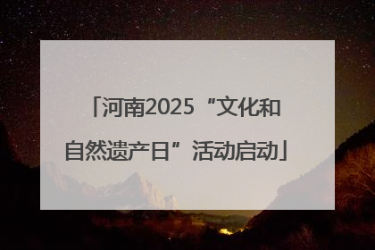 河南2025“文化和自然遗产日”活动启动