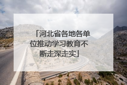 河北省各地各单位推动学习教育不断走深走实