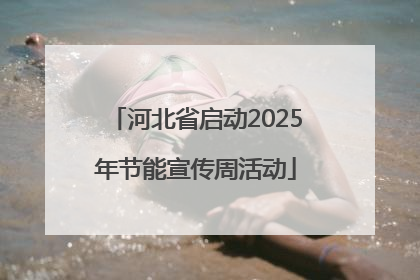 河北省启动2025年节能宣传周活动