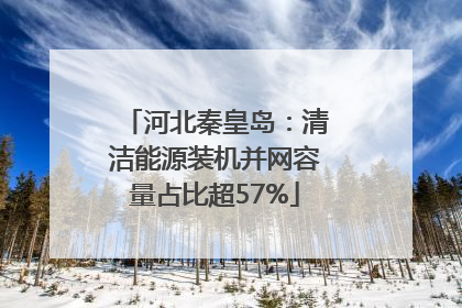 河北秦皇岛：清洁能源装机并网容量占比超57%