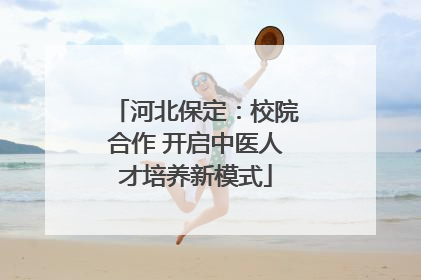 河北保定：校院合作 开启中医人才培养新模式