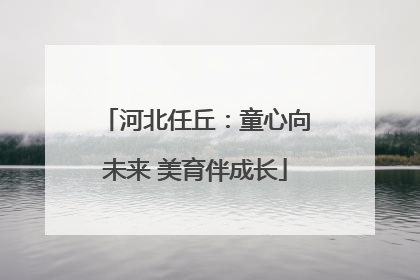 河北任丘：童心向未来 美育伴成长