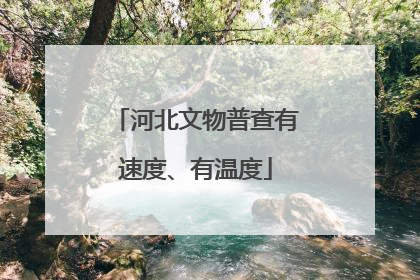 河北文物普查有速度、有温度