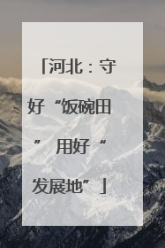 河北：守好“饭碗田” 用好“发展地”