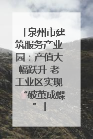 泉州市建筑服务产业园：产值大幅跃升 老工业区实现“破茧成蝶”