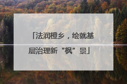 法润橙乡，绘就基层治理新“枫”景