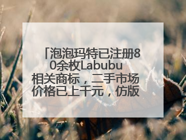 泡泡玛特已注册80余枚Labubu相关商标，二手市场价格已上千元，仿版工厂：都在欠货，根本不够分