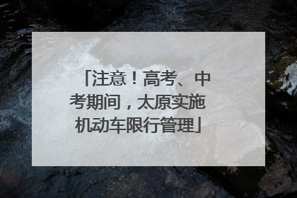 注意！高考、中考期间，太原实施机动车限行管理