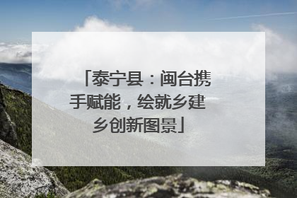 泰宁县：闽台携手赋能，绘就乡建乡创新图景