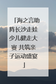 海之言助阵长沙走娃少儿健走大赛 共筑亲子运动盛宴