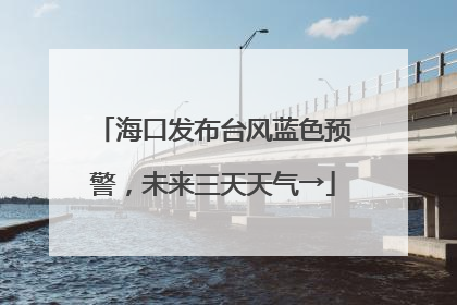 海口发布台风蓝色预警，未来三天天气→