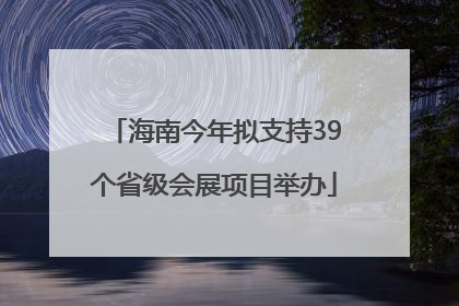 海南今年拟支持39个省级会展项目举办