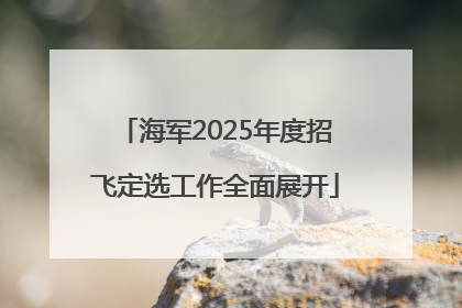 海军2025年度招飞定选工作全面展开