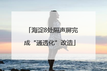 海淀8处隔声屏完成“通透化”改造