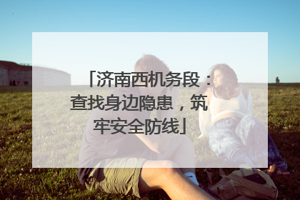 济南西机务段：查找身边隐患，筑牢安全防线