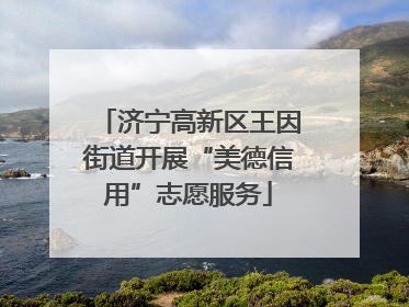 济宁高新区王因街道开展“美德信用”志愿服务