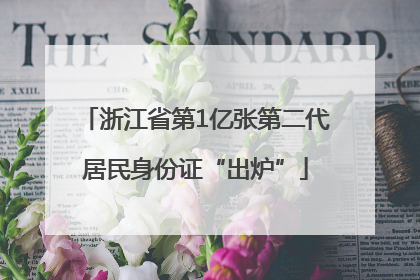 浙江省第1亿张第二代居民身份证“出炉”