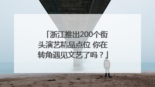 浙江推出200个街头演艺精品点位 你在转角遇见文艺了吗？