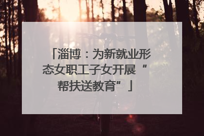 淄博：为新就业形态女职工子女开展“帮扶送教育”