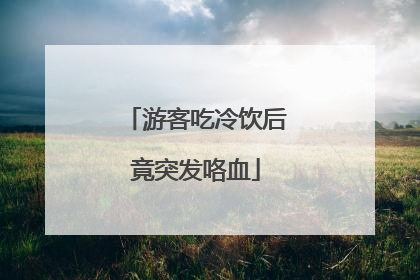 游客吃冷饮后竟突发咯血