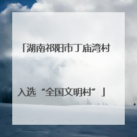 湖南祁阳市丁庙湾村入选“全国文明村”