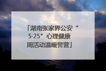 湖南张家界公安“5·25”心理健康周活动温暖警营