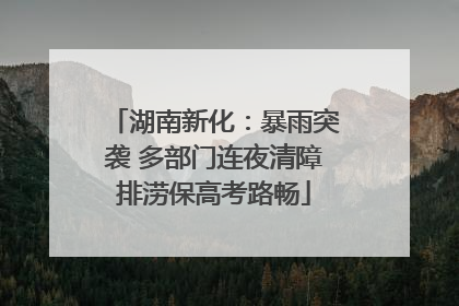 湖南新化：暴雨突袭 多部门连夜清障排涝保高考路畅