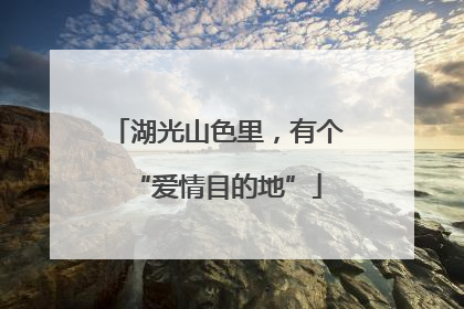湖光山色里，有个“爱情目的地”