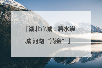 湖北宜城：碧水绕城 河湖“淌金”
