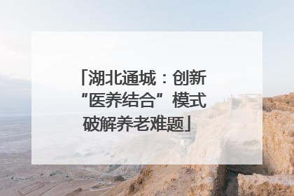 湖北通城：创新 “医养结合”模式 破解养老难题