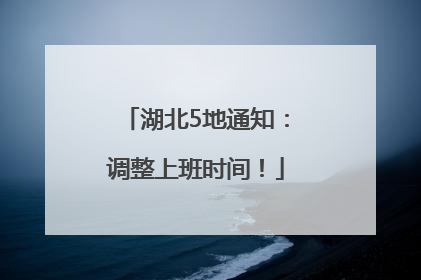 湖北5地通知：调整上班时间！