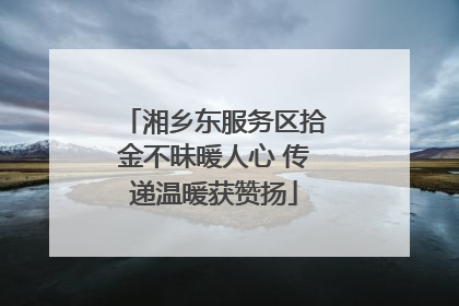 湘乡东服务区拾金不昧暖人心 传递温暖获赞扬