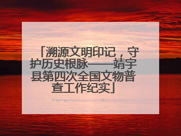 溯源文明印记，守护历史根脉——靖宇县第四次全国文物普查工作纪实