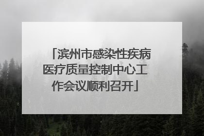 滨州市感染性疾病医疗质量控制中心工作会议顺利召开