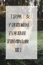 滨州：女子迷路被困百米悬崖 消防攀山救援