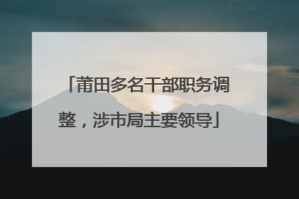 莆田多名干部职务调整，涉市局主要领导